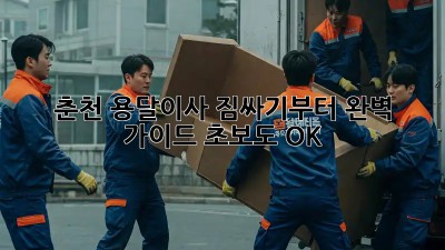 춘천 용달이사, 짐싸기부터 완벽 가이드! 초보도 OK!