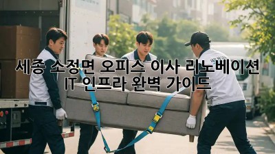 세종 소정면 오피스 이사 리노베이션: IT 인프라 완벽 가이드